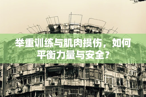 举重训练与肌肉损伤，如何平衡力量与安全？