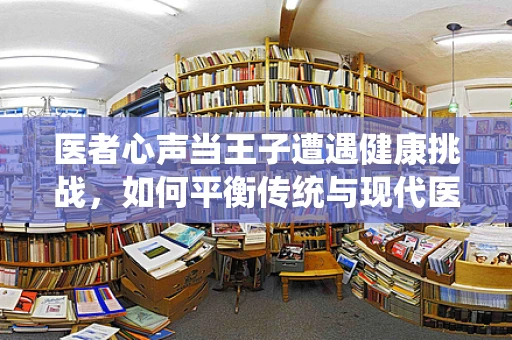 医者心声当王子遭遇健康挑战，如何平衡传统与现代医疗的守护？