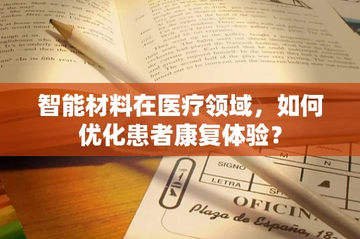 智能材料在医疗领域，如何优化患者康复体验？
