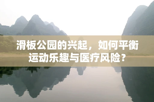滑板公园的兴起，如何平衡运动乐趣与医疗风险？