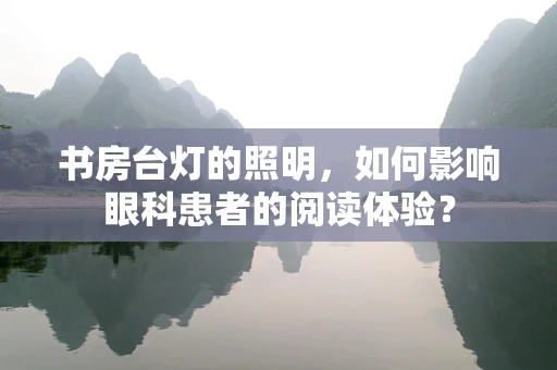 书房台灯的照明，如何影响眼科患者的阅读体验？