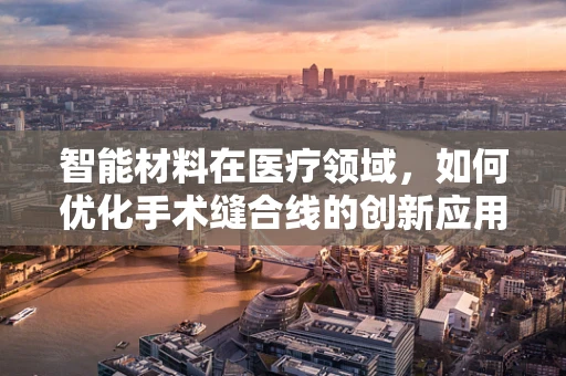 智能材料在医疗领域，如何优化手术缝合线的创新应用？