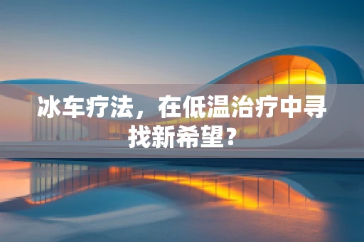 冰车疗法，在低温治疗中寻找新希望？