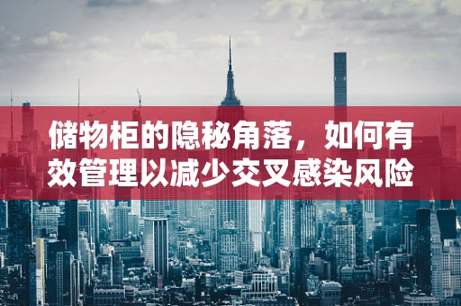 储物柜的隐秘角落，如何有效管理以减少交叉感染风险？