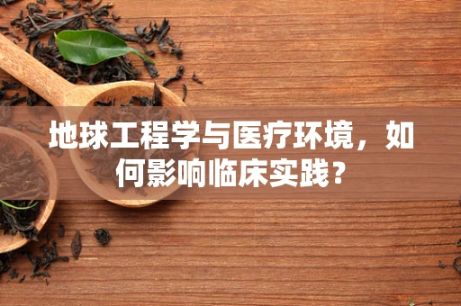 地球工程学与医疗环境，如何影响临床实践？