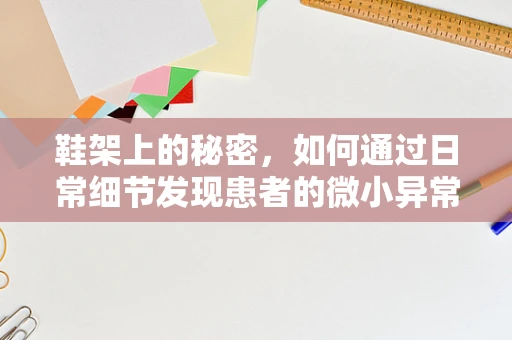 鞋架上的秘密，如何通过日常细节发现患者的微小异常？