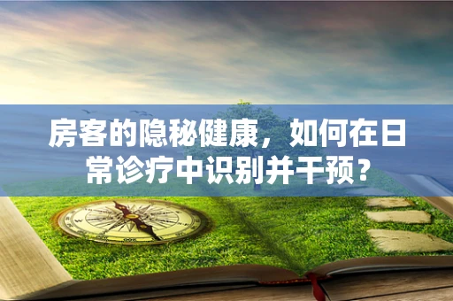 房客的隐秘健康，如何在日常诊疗中识别并干预？