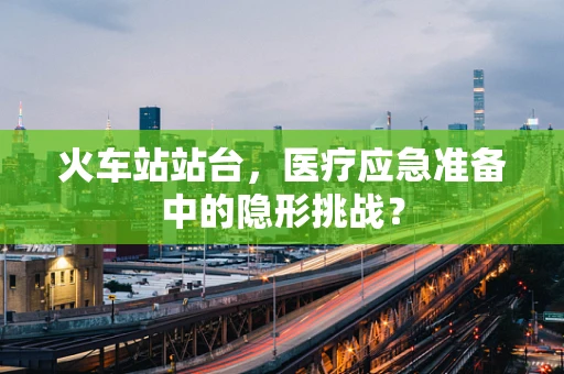 火车站站台，医疗应急准备中的隐形挑战？