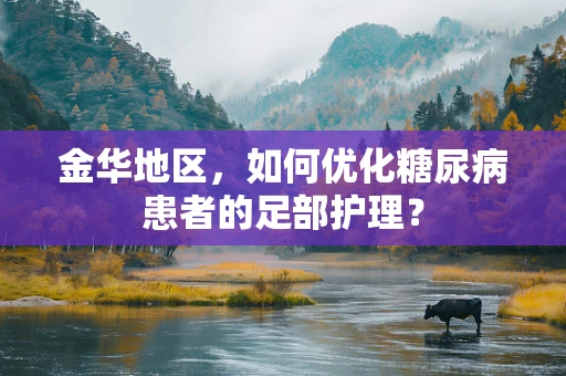 金华地区，如何优化糖尿病患者的足部护理？