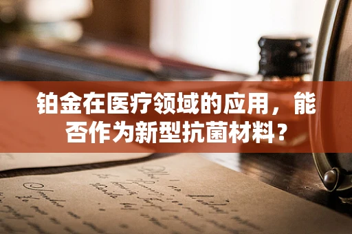 铂金在医疗领域的应用，能否作为新型抗菌材料？