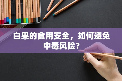 白果的食用安全，如何避免中毒风险？