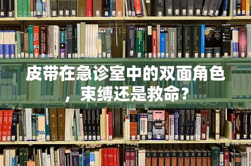 皮带在急诊室中的双面角色，束缚还是救命？