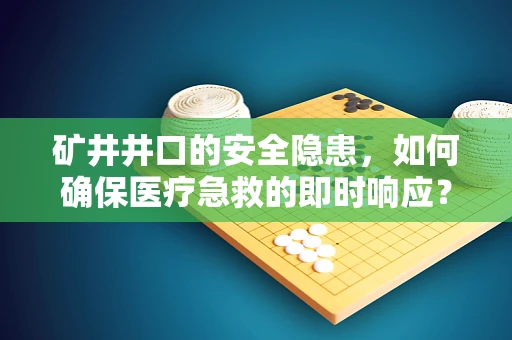 矿井井口的安全隐患，如何确保医疗急救的即时响应？