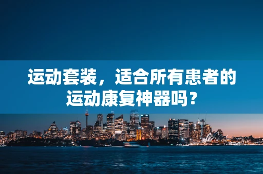 运动套装，适合所有患者的运动康复神器吗？