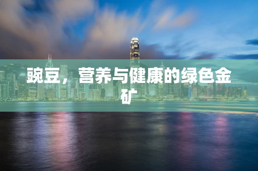 豌豆，营养与健康的绿色金矿