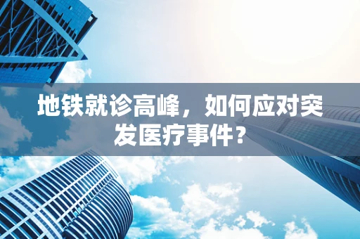 地铁就诊高峰，如何应对突发医疗事件？