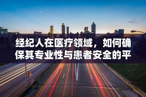 经纪人在医疗领域，如何确保其专业性与患者安全的平衡？