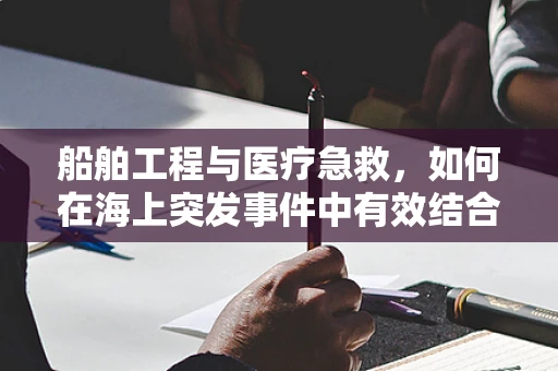 船舶工程与医疗急救，如何在海上突发事件中有效结合？