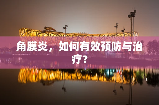 角膜炎，如何有效预防与治疗？