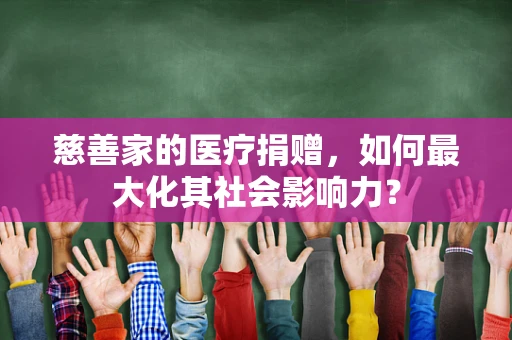 慈善家的医疗捐赠，如何最大化其社会影响力？