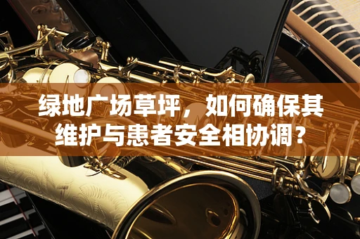 绿地广场草坪，如何确保其维护与患者安全相协调？