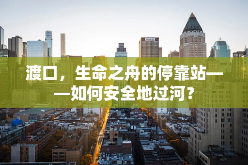 渡口，生命之舟的停靠站——如何安全地过河？