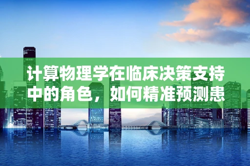 计算物理学在临床决策支持中的角色，如何精准预测患者康复路径？