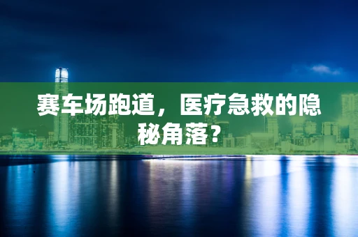 赛车场跑道，医疗急救的隐秘角落？