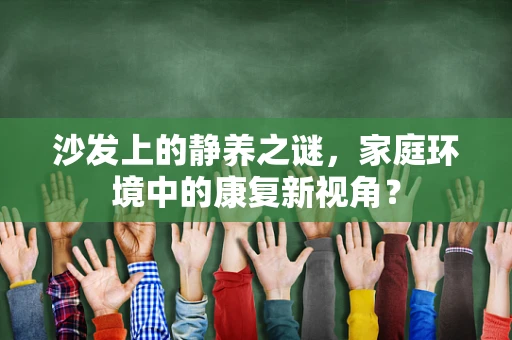 沙发上的静养之谜，家庭环境中的康复新视角？