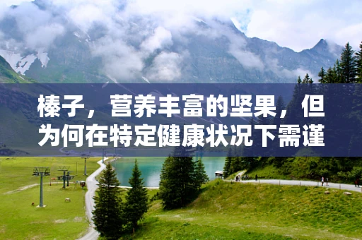 榛子，营养丰富的坚果，但为何在特定健康状况下需谨慎食用？