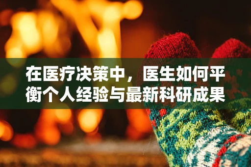 在医疗决策中，医生如何平衡个人经验与最新科研成果？