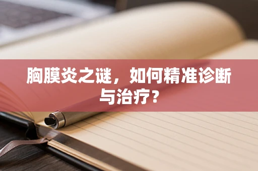 胸膜炎之谜，如何精准诊断与治疗？