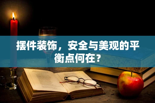 摆件装饰，安全与美观的平衡点何在？