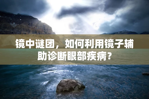 镜中谜团，如何利用镜子辅助诊断眼部疾病？