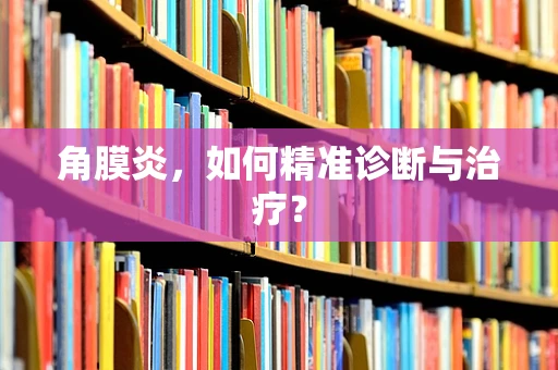 角膜炎，如何精准诊断与治疗？