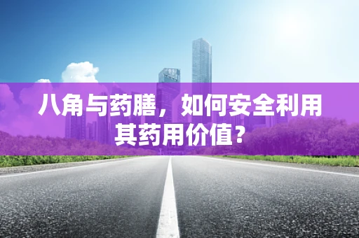 八角与药膳，如何安全利用其药用价值？