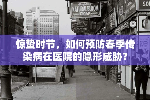 惊蛰时节，如何预防春季传染病在医院的隐形威胁？