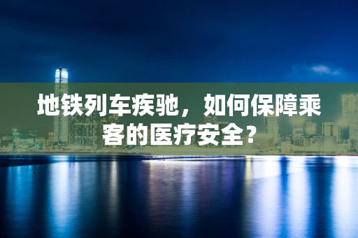 地铁列车疾驰，如何保障乘客的医疗安全？