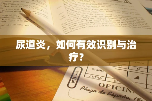 尿道炎，如何有效识别与治疗？