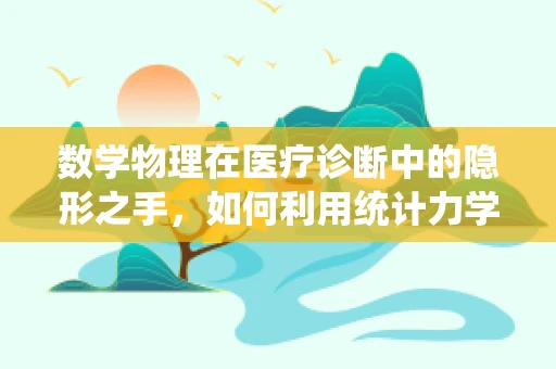 数学物理在医疗诊断中的隐形之手，如何利用统计力学提升诊断准确性？