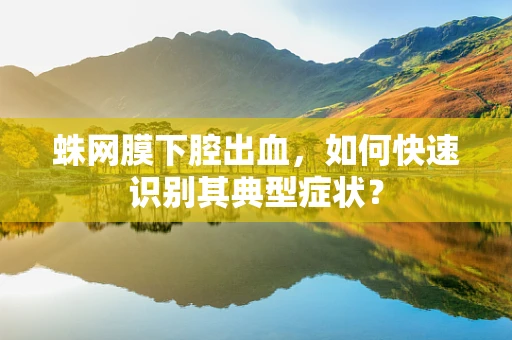 蛛网膜下腔出血，如何快速识别其典型症状？