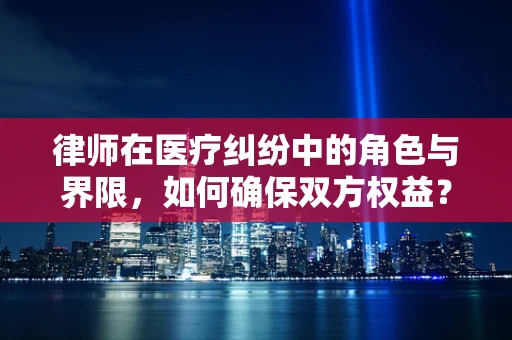 律师在医疗纠纷中的角色与界限，如何确保双方权益？