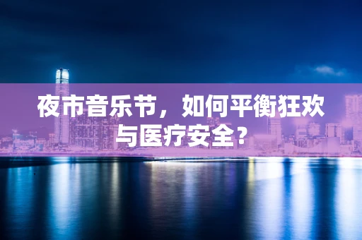夜市音乐节，如何平衡狂欢与医疗安全？