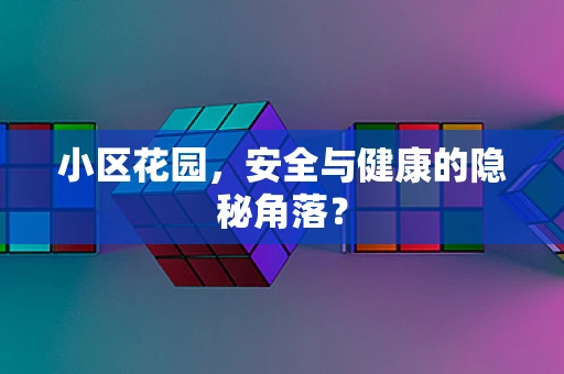小区花园，安全与健康的隐秘角落？