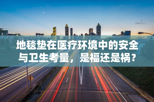 地毯垫在医疗环境中的安全与卫生考量，是福还是祸？