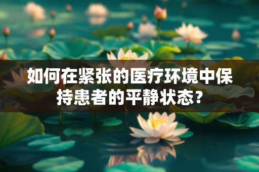 如何在紧张的医疗环境中保持患者的平静状态？
