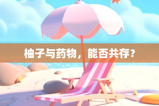 柚子与药物，能否共存？