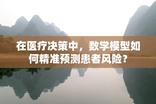 在医疗决策中，数学模型如何精准预测患者风险？