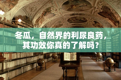冬瓜，自然界的利尿良药，其功效你真的了解吗？