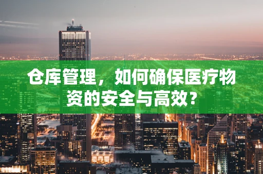 仓库管理，如何确保医疗物资的安全与高效？